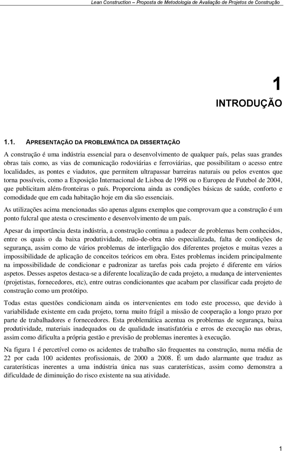 Exposição Internacional de Lisboa de 1998 ou o Europeu de Futebol de 2004, que publicitam além-fronteiras o país.