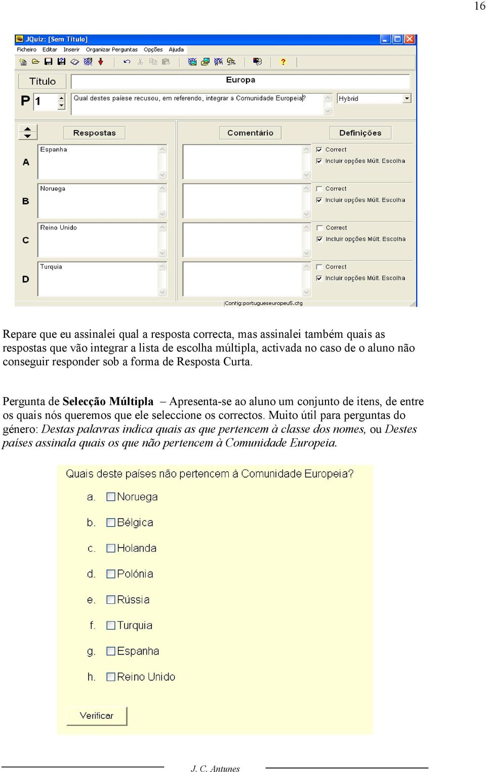 Pergunta de Selecção Múltipla Apresenta-se ao aluno um conjunto de itens, de entre os quais nós queremos que ele seleccione os