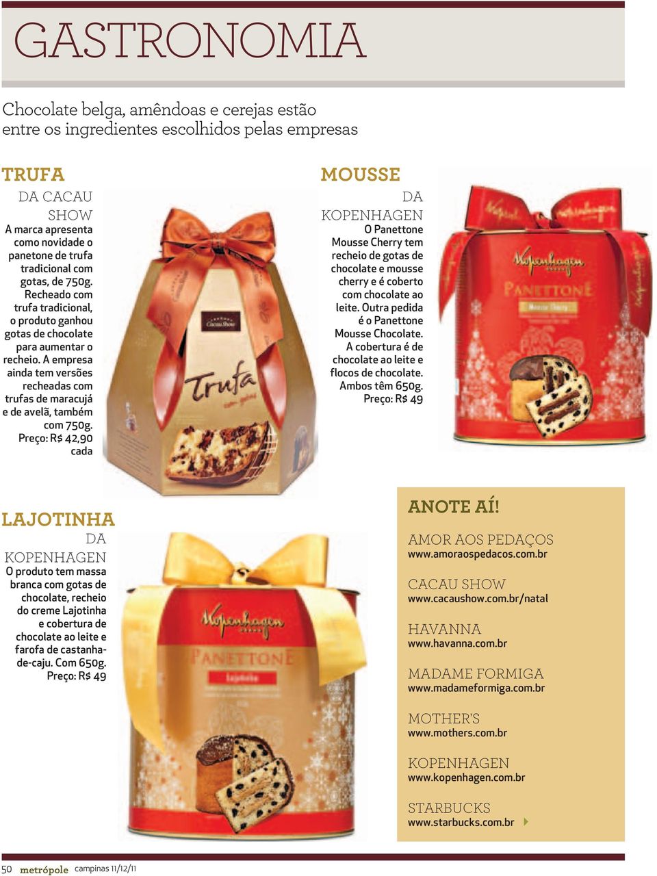 Preço: R$ 42,90 cada MOUSSE O Panettone Mousse Cherry tem recheio de gotas de chocolate e mousse cherry e é coberto com chocolate ao leite. Outra pedida é o Panettone Mousse Chocolate.