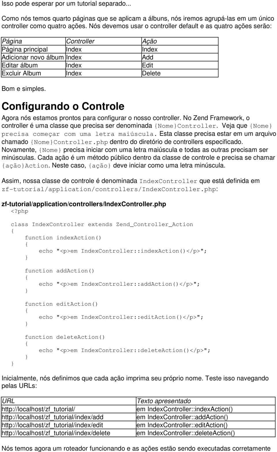 Bom e simples. Configurando o Controle Agora nós estamos prontos para configurar o nosso controller. No Zend Framework, o controller é uma classe que precisa ser denominada NomeController.