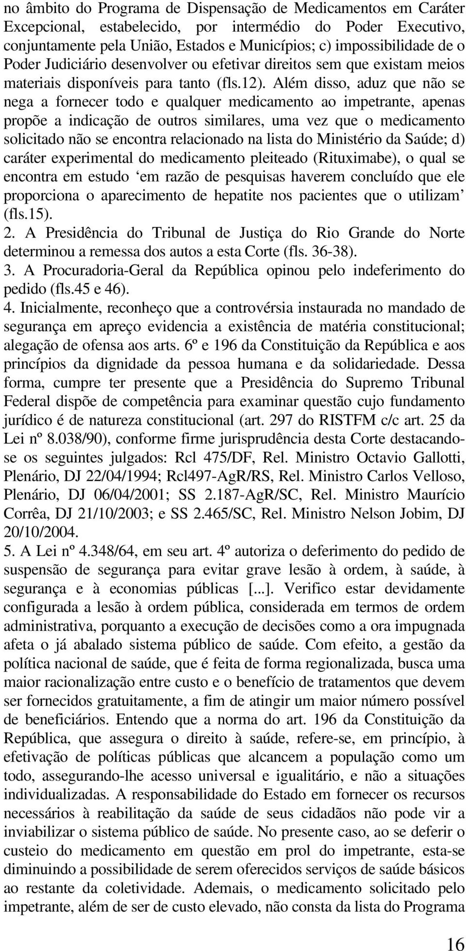 Além disso, aduz que não se nega a fornecer todo e qualquer medicamento ao impetrante, apenas propõe a indicação de outros similares, uma vez que o medicamento solicitado não se encontra relacionado