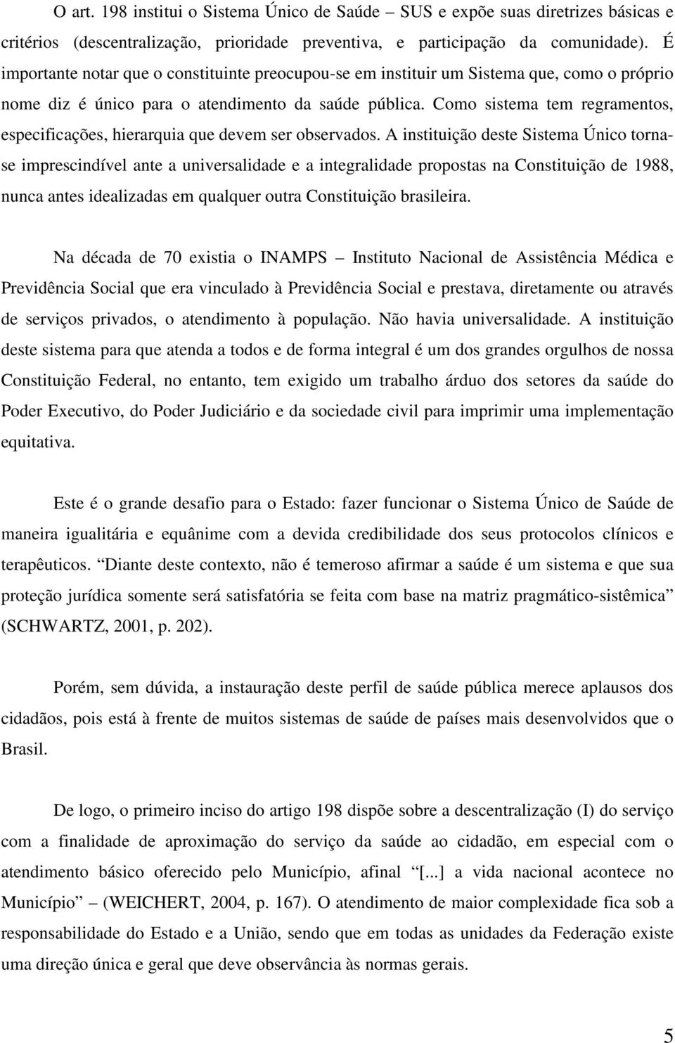 Como sistema tem regramentos, especificações, hierarquia que devem ser observados.