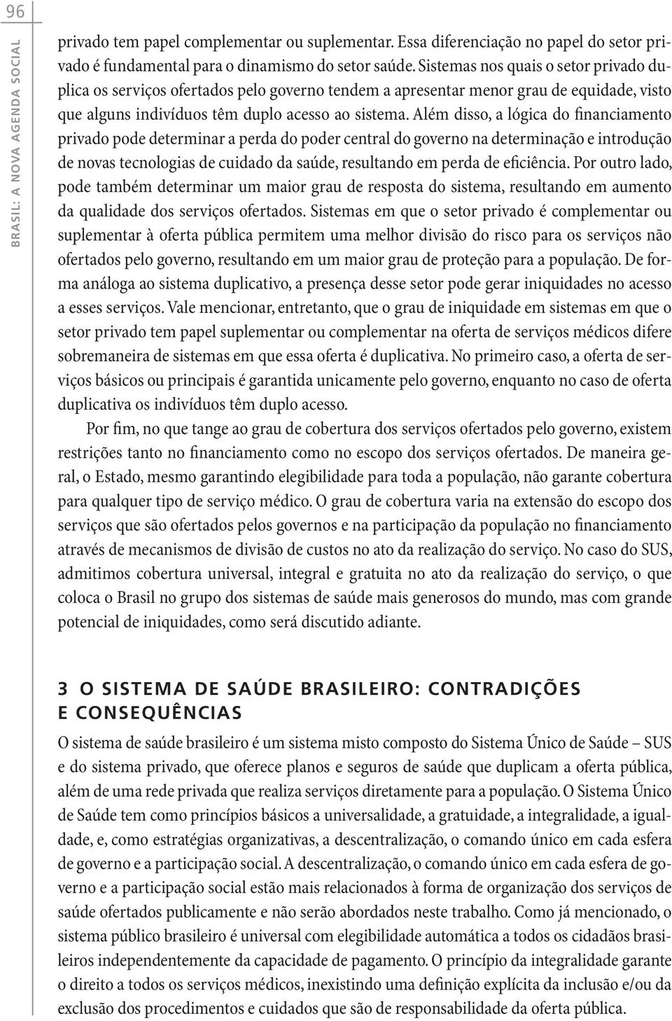 Além disso, a lógica do financiamento privado pode determinar a perda do poder central do governo na determinação e introdução de novas tecnologias de cuidado da saúde, resultando em perda de