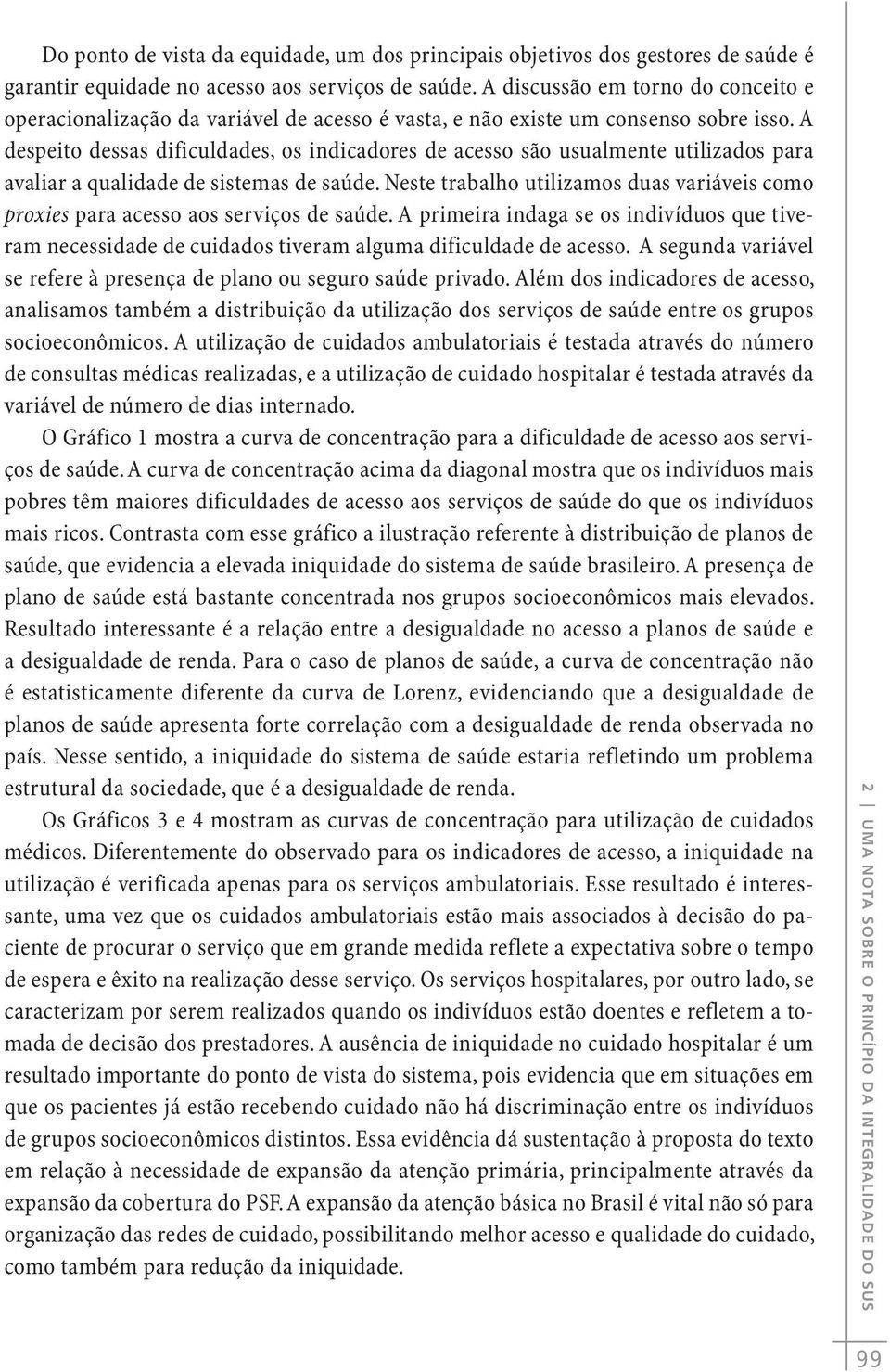 A despeito dessas dificuldades, os indicadores de acesso são usualmente utilizados para avaliar a qualidade de sistemas de saúde.