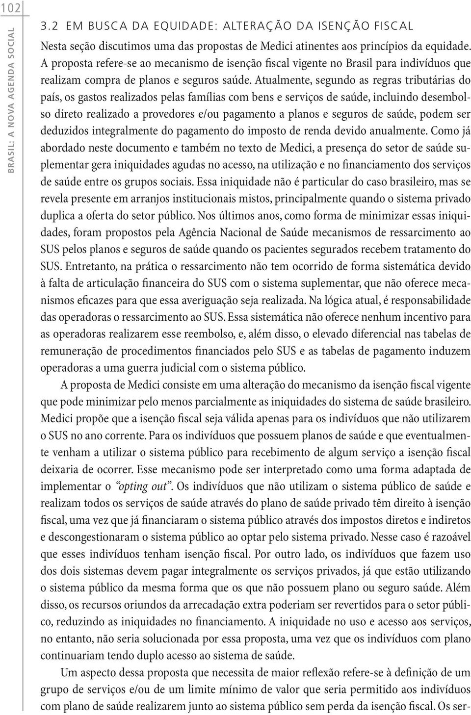 Atualmente, segundo as regras tributárias do país, os gastos realizados pelas famílias com bens e serviços de saúde, incluindo desembolso direto realizado a provedores e/ou pagamento a planos e