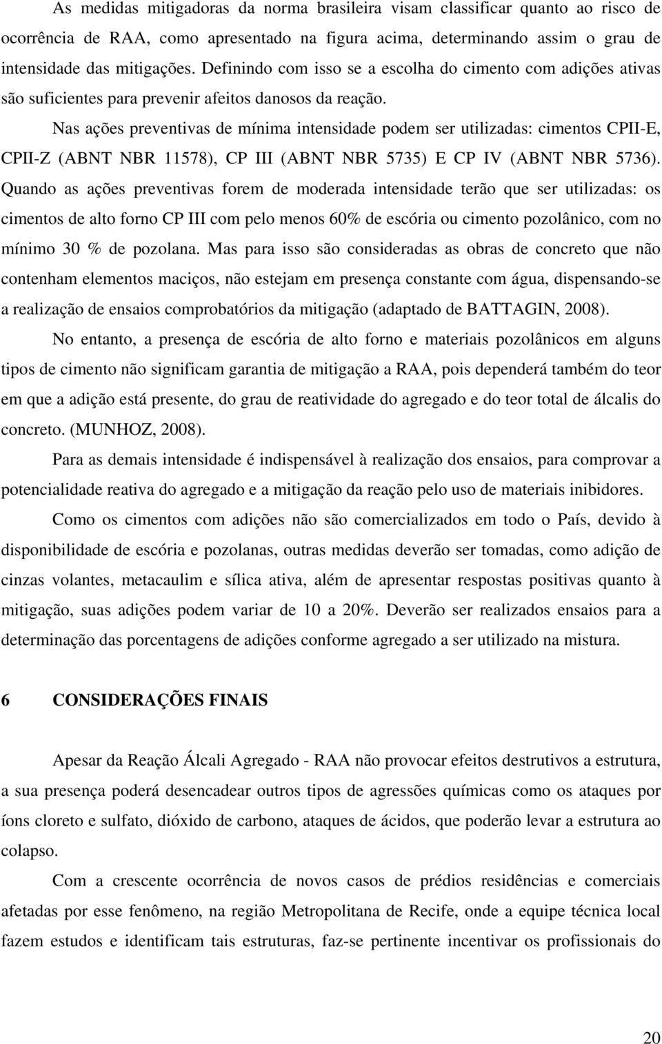 Nas ações preventivas de mínima intensidade podem ser utilizadas: cimentos CPII-E, CPII-Z (ABNT NBR 11578), CP III (ABNT NBR 5735) E CP IV (ABNT NBR 5736).