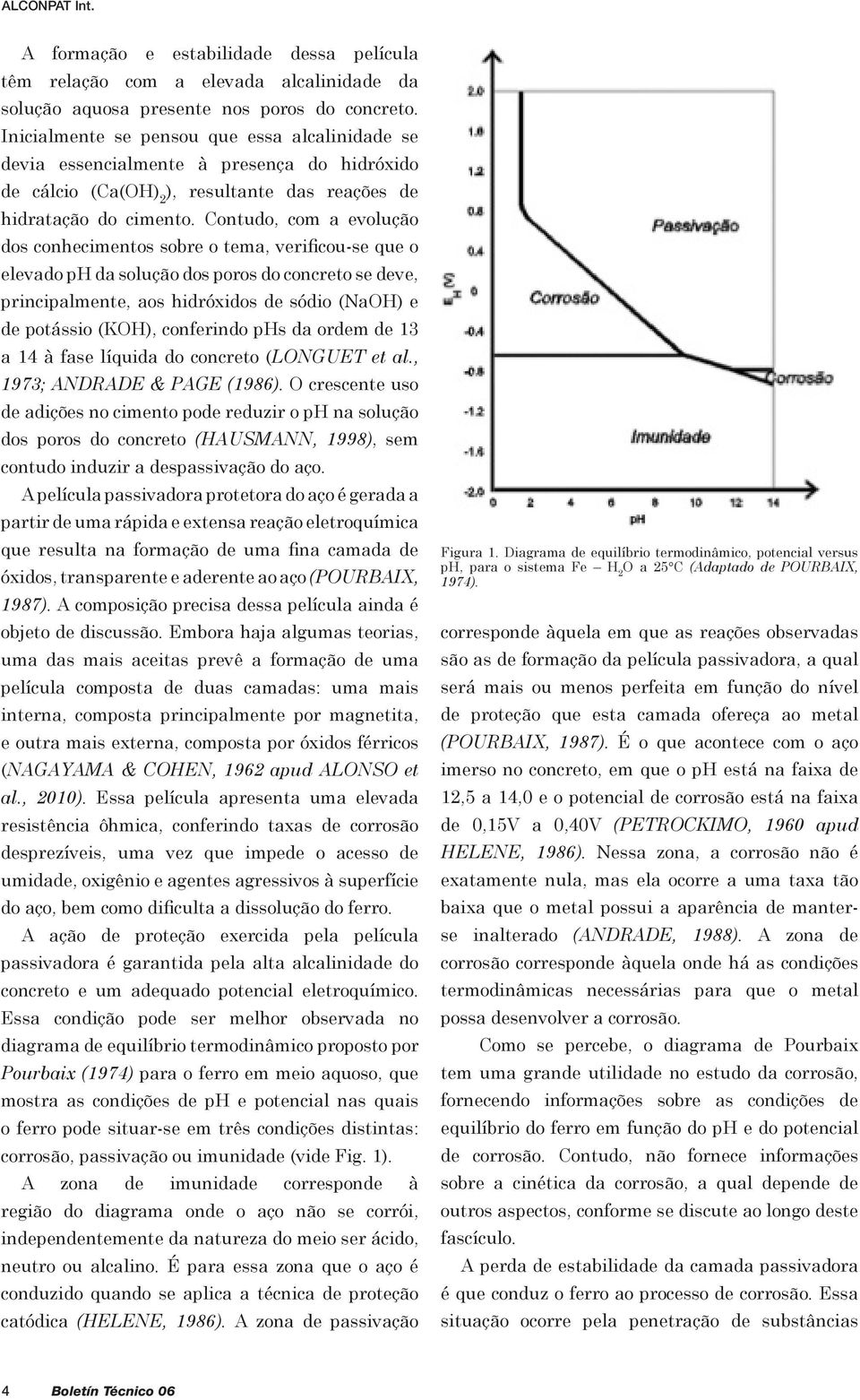 Contudo, com a evolução dos conhecimentos sobre o tema, verificou-se que o elevado ph da solução dos poros do concreto se deve, principalmente, aos hidróxidos de sódio (NaOH) e de potássio (KOH),