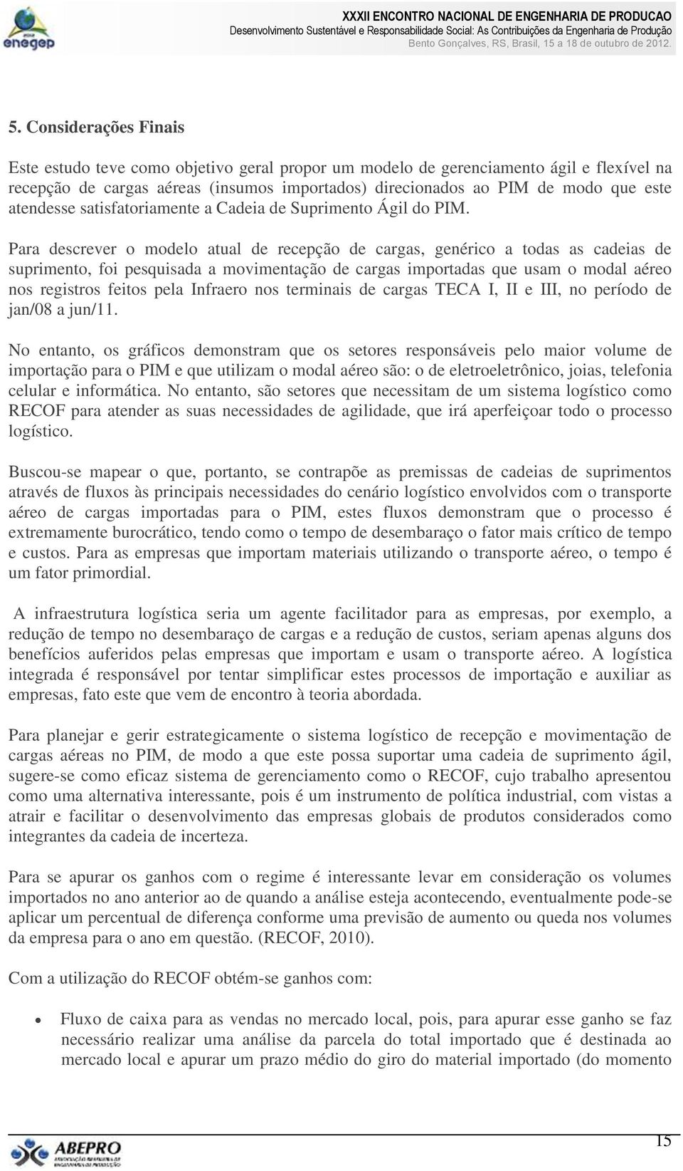 Para descrever o modelo atual de recepção de cargas, genérico a todas as cadeias de suprimento, foi pesquisada a movimentação de cargas importadas que usam o modal aéreo nos registros feitos pela