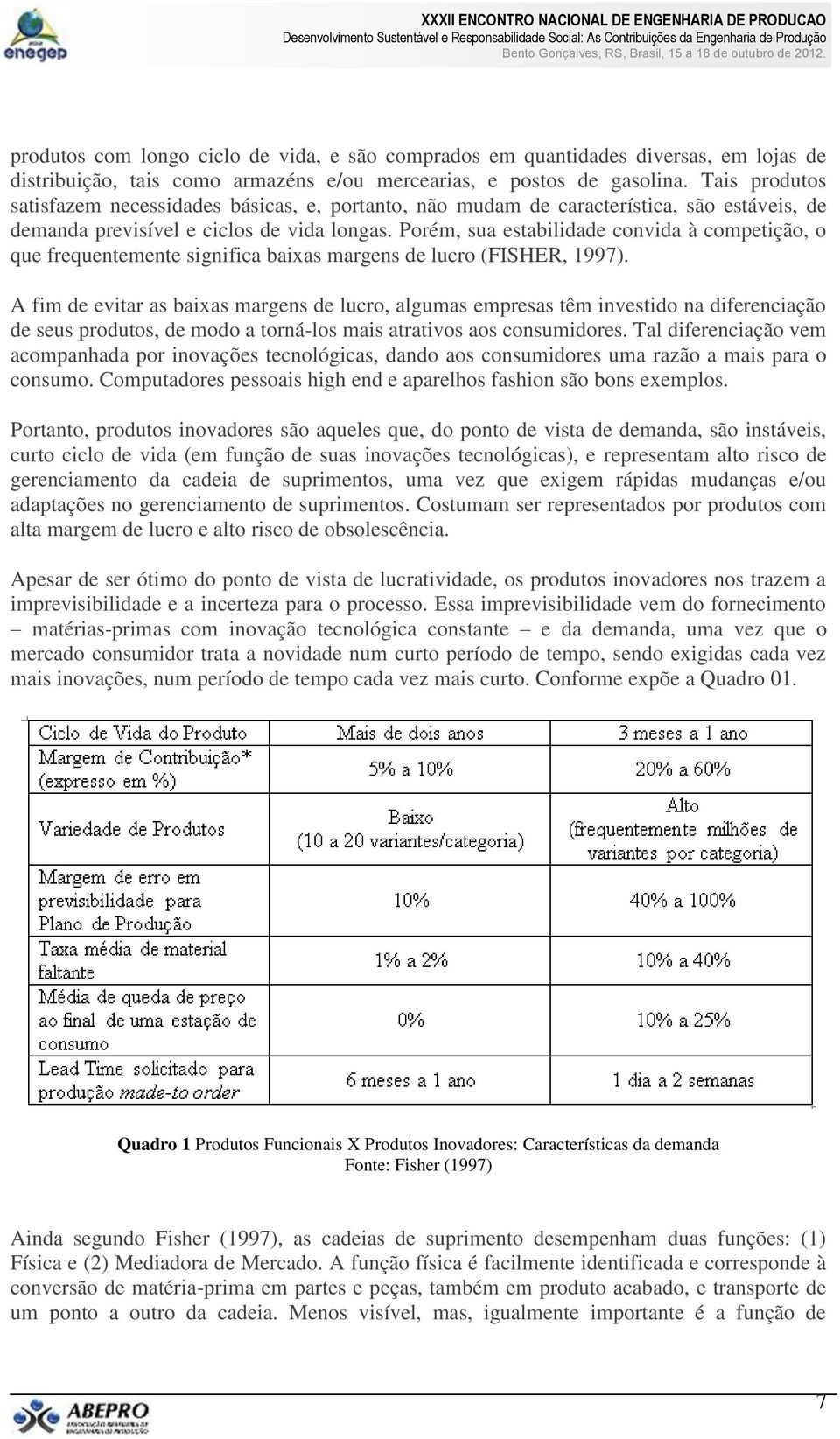 Porém, sua estabilidade convida à competição, o que frequentemente significa baixas margens de lucro (FISHER, 1997).