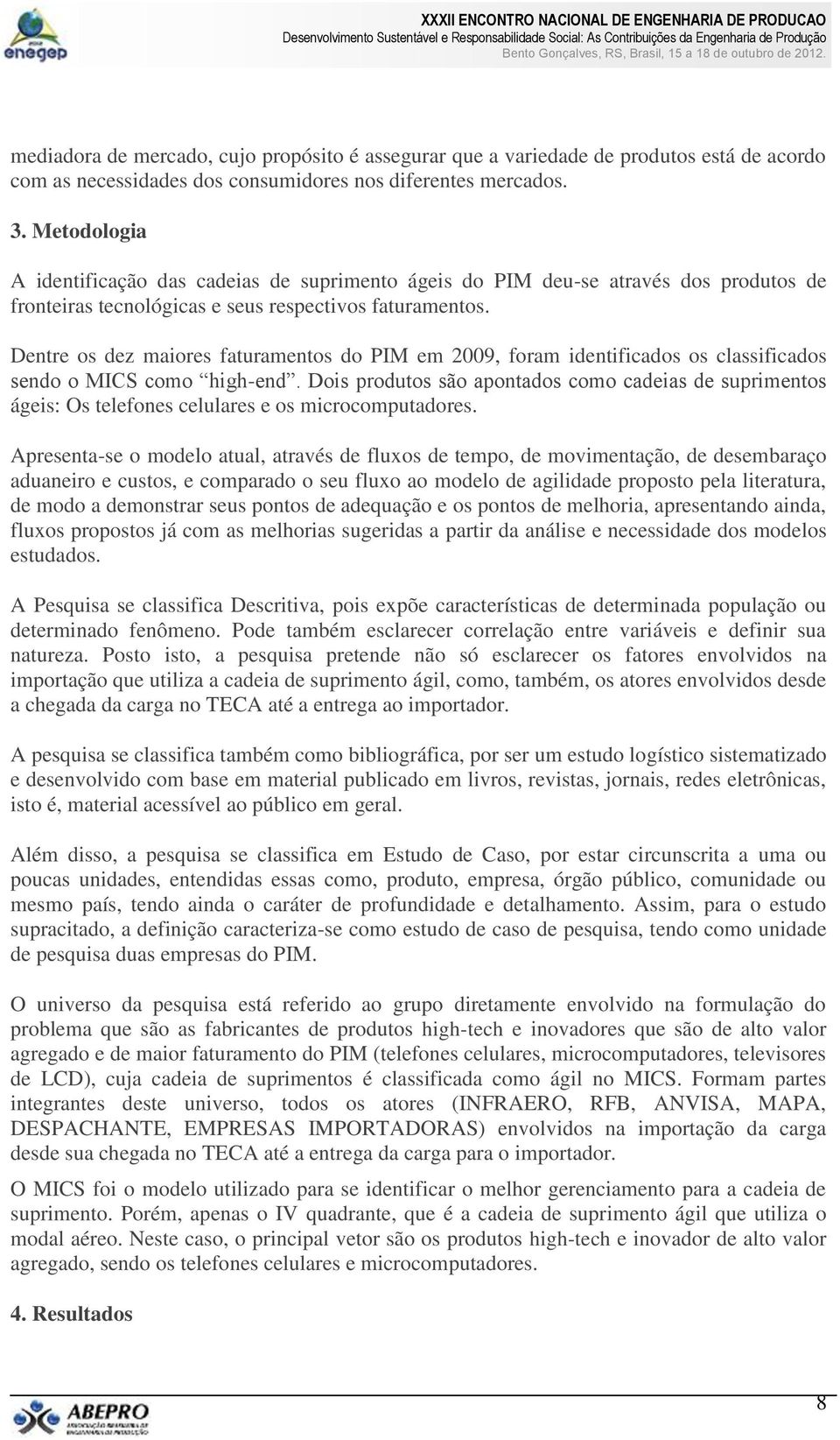 Dentre os dez maiores faturamentos do PIM em 2009, foram identificados os classificados sendo o MICS como high-end.