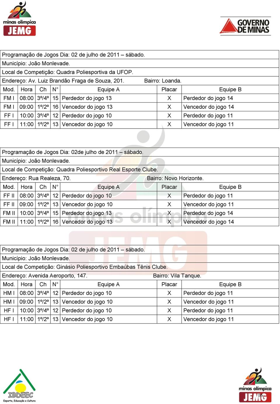 Vencedor do jogo 10 Vencedor do jogo 11 Programação de Jogos Dia: de julho de 2011 sábado. Local de Competição: Quadra Poliesportivo Real Esporte Clube. Endereço: Rua Realeza, 70.