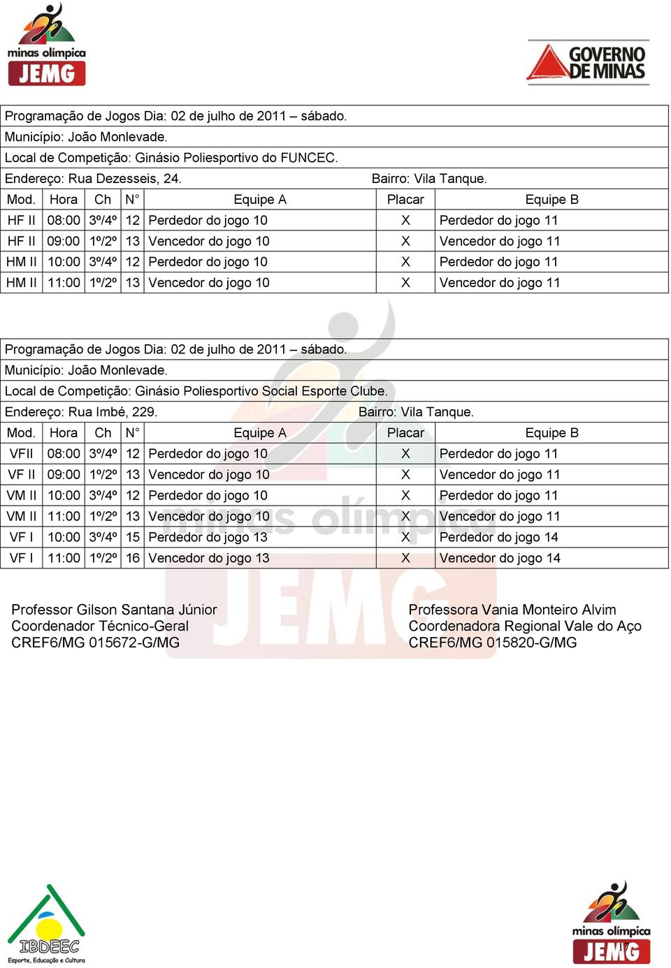 1º/2º 13 Vencedor do jogo 10 Vencedor do jogo 11 Programação de Jogos Dia: de julho de 2011 sábado. Local de Competição: Ginásio Poliesportivo Social Esporte Clube. Endereço: Rua Imbé, 229.