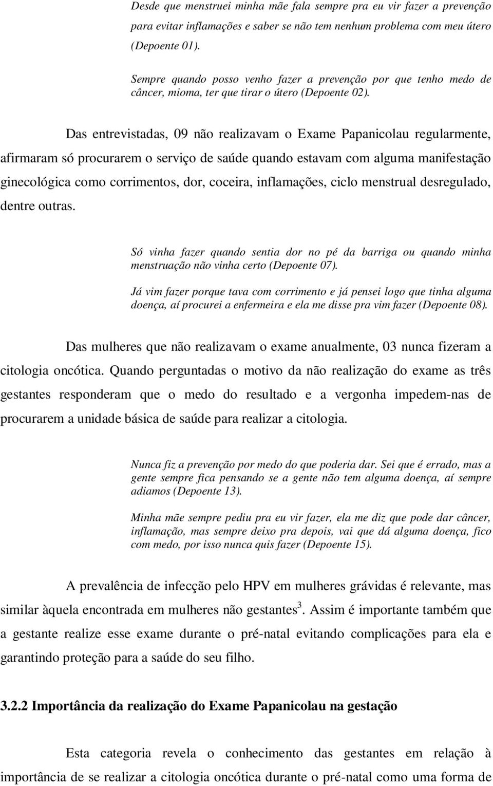 Das entrevistadas, 09 não realizavam o Exame Papanicolau regularmente, afirmaram só procurarem o serviço de saúde quando estavam com alguma manifestação ginecológica como corrimentos, dor, coceira,