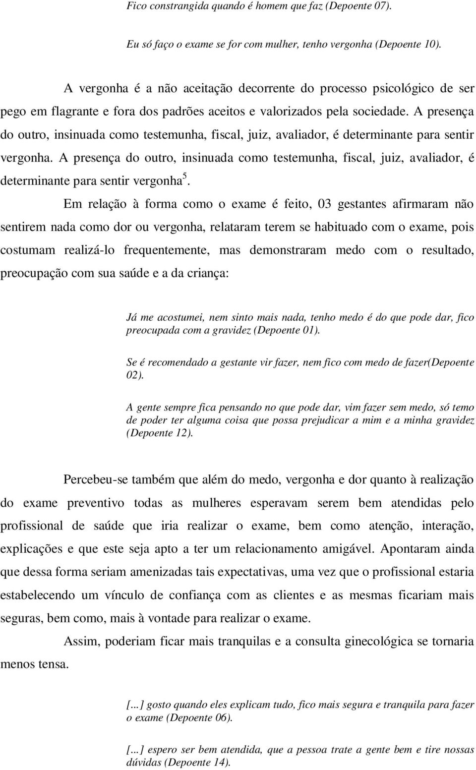 A presença do outro, insinuada como testemunha, fiscal, juiz, avaliador, é determinante para sentir vergonha.