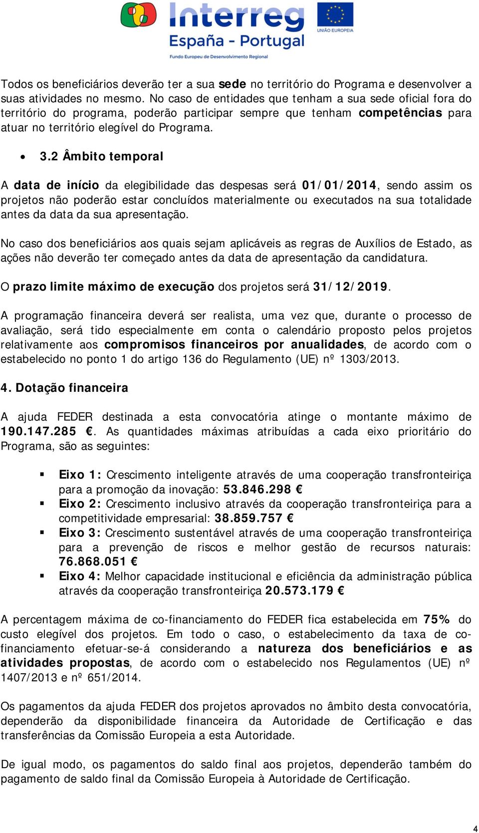 2 Âmbito temporal A data de início da elegibilidade das despesas será 01/01/2014, sendo assim os projetos não poderão estar concluídos materialmente ou executados na sua totalidade antes da data da