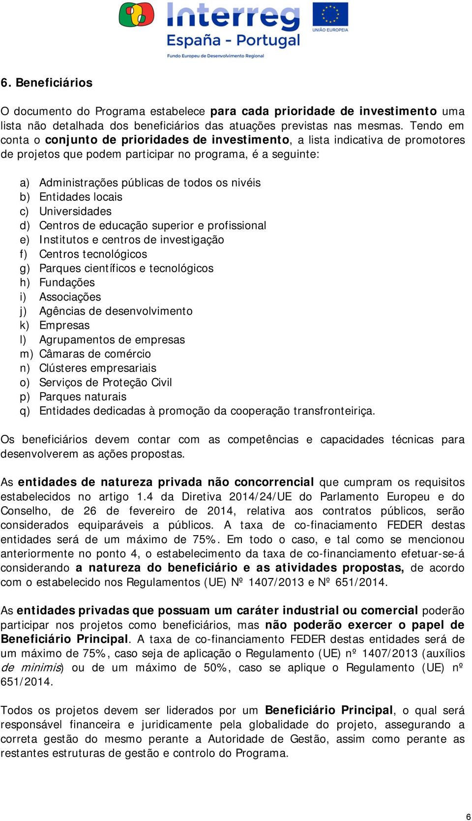 Entidades locais c) Universidades d) Centros de educação superior e profissional e) Institutos e centros de investigação f) Centros tecnológicos g) Parques científicos e tecnológicos h) Fundações i)