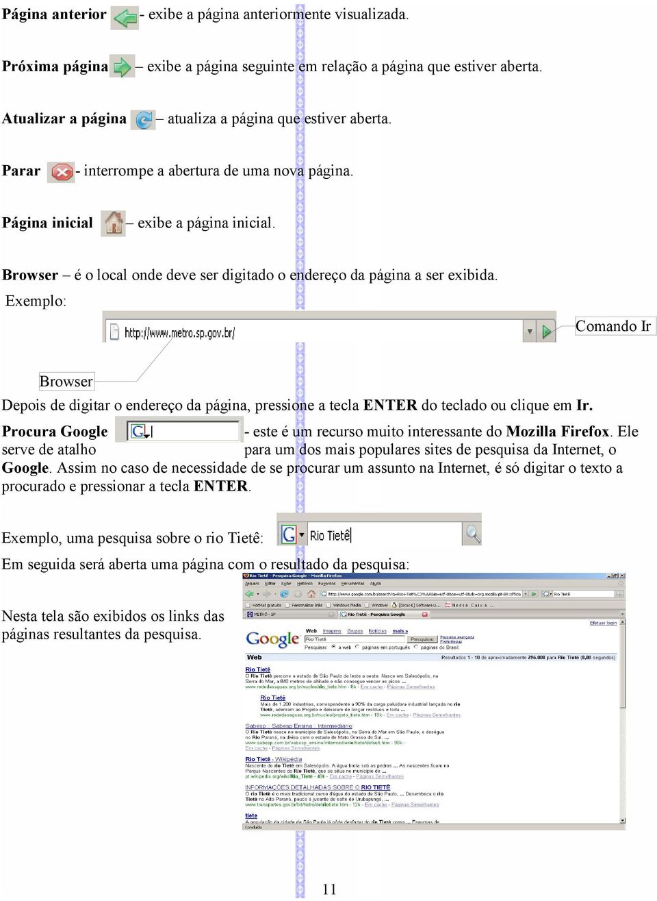 Browser é o local onde deve ser digitado o endereço da página a ser exibida. Exemplo: Comando Ir Browser Depois de digitar o endereço da página, pressione a tecla ENTER do teclado ou clique em Ir.