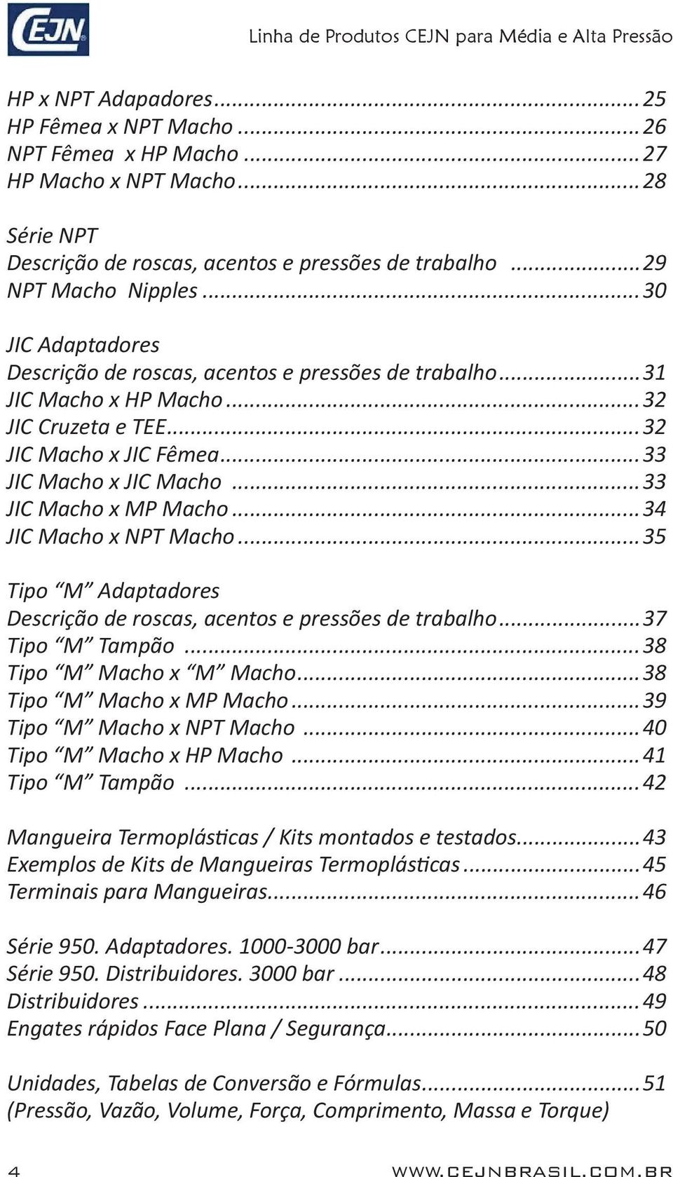 ..34 JIC Macho x NPT Macho...35 Tipo M Adaptadores Descrição de roscas, acentos e pressões de trabalho...37 Tipo M Tampão...38 Tipo M Macho x M Macho...38 Tipo M Macho x MP Macho.