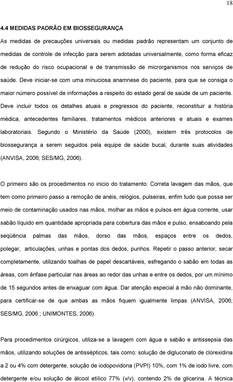 Deve iniciar-se com uma minuciosa anamnese do paciente, para que se consiga o maior número possível de informações a respeito do estado geral de saúde de um paciente.