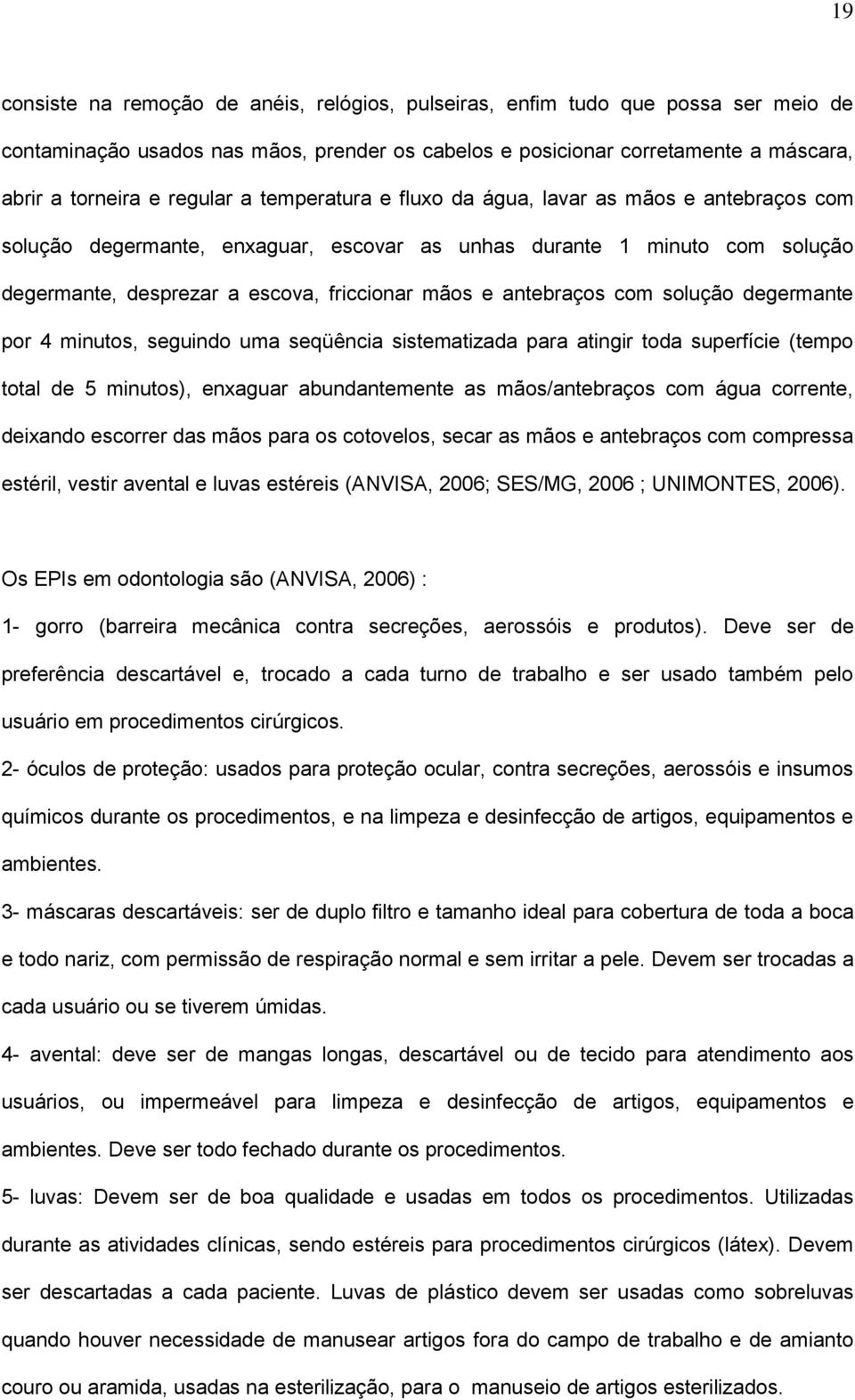 com solução degermante por 4 minutos, seguindo uma seqüência sistematizada para atingir toda superfície (tempo total de 5 minutos), enxaguar abundantemente as mãos/antebraços com água corrente,