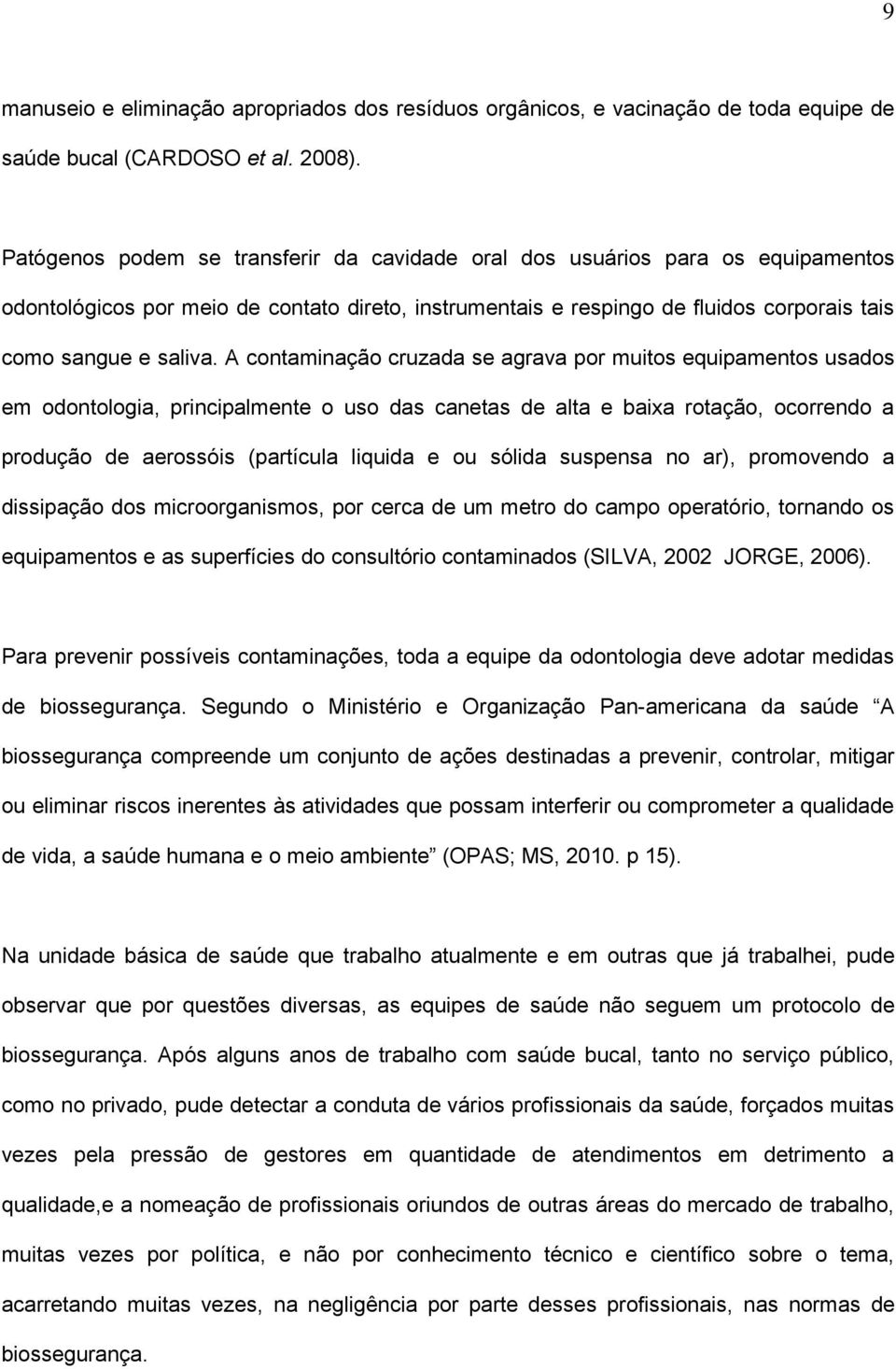 A contaminação cruzada se agrava por muitos equipamentos usados em odontologia, principalmente o uso das canetas de alta e baixa rotação, ocorrendo a produção de aerossóis (partícula liquida e ou