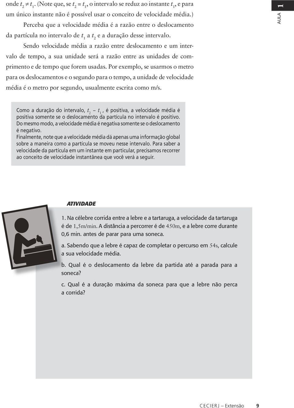 Sendo velocidade média a azão ente deslocamento e um intevalo de tempo, a sua unidade seá a azão ente as unidades de compimento e de tempo que foem usadas.