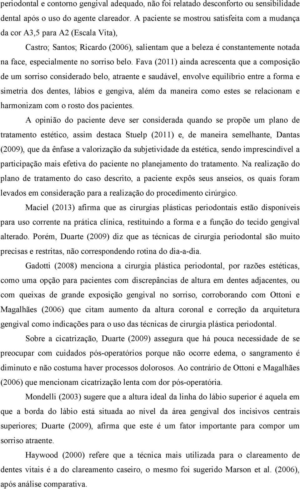 Fava (2011) ainda acrescenta que a composição de um sorriso considerado belo, atraente e saudável, envolve equilíbrio entre a forma e simetria dos dentes, lábios e gengiva, além da maneira como estes