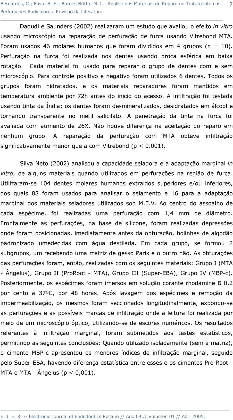 Cada material foi usado para reparar o grupo de dentes com e sem microscópio. Para controle positivo e negativo foram utilizados 6 dentes.