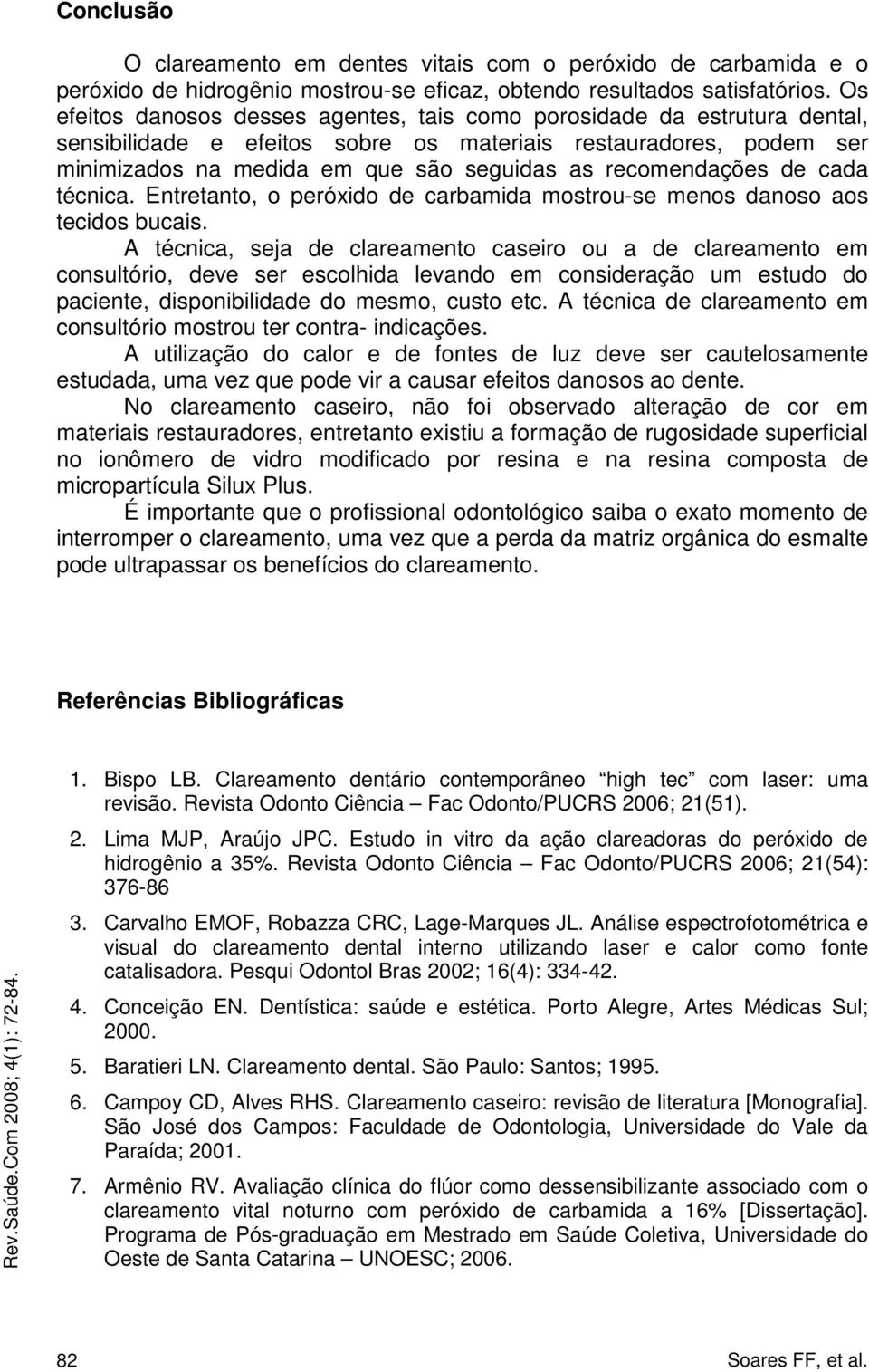 recomendações de cada técnica. Entretanto, o peróxido de carbamida mostrou-se menos danoso aos tecidos bucais.