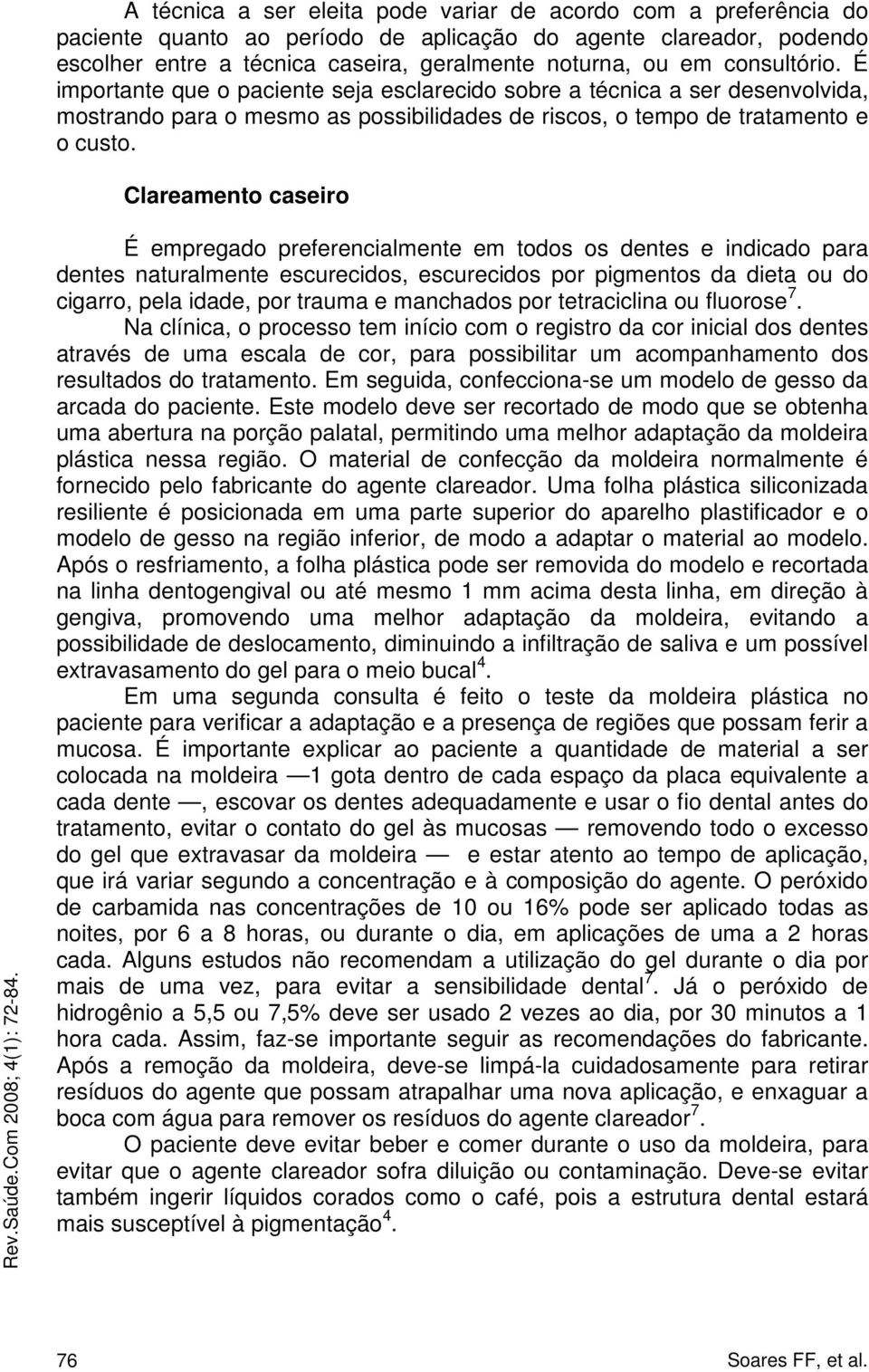 Clareamento caseiro É empregado preferencialmente em todos os dentes e indicado para dentes naturalmente escurecidos, escurecidos por pigmentos da dieta ou do cigarro, pela idade, por trauma e