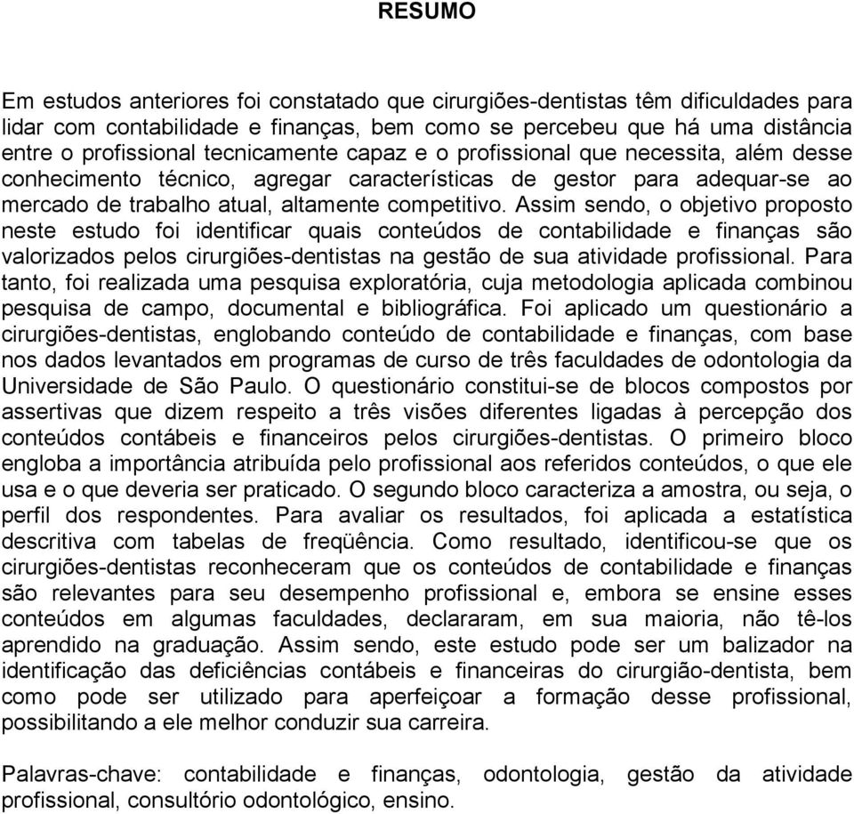 Assim sendo, o objetivo proposto neste estudo foi identificar quais conteúdos de contabilidade e finanças são valorizados pelos cirurgiões-dentistas na gestão de sua atividade profissional.