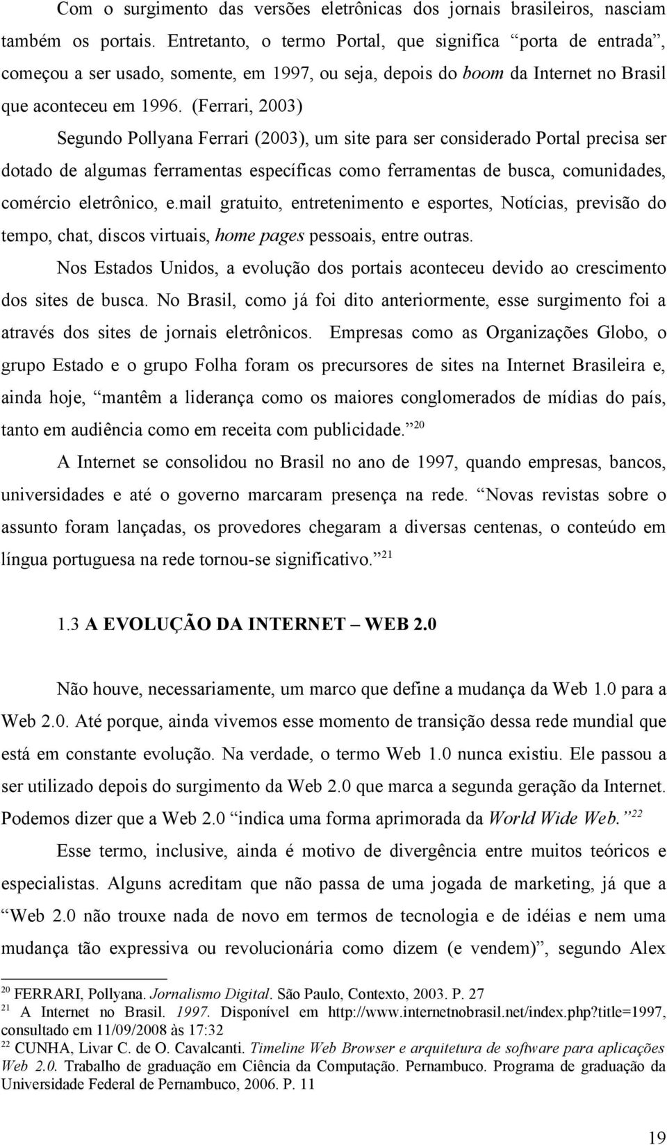 (Ferrari, 2003) Segundo Pollyana Ferrari (2003), um site para ser considerado Portal precisa ser dotado de algumas ferramentas específicas como ferramentas de busca, comunidades, comércio eletrônico,