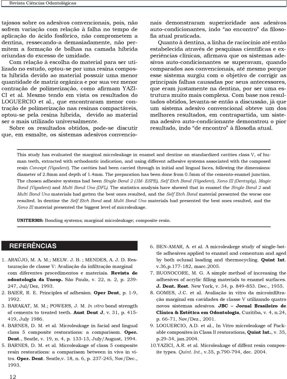 Com relação à escolha do material para ser utilizado no estudo, optou-se por uma resina composta híbrida devido ao material possuir uma menor quantidade de matriz orgânica e por sua vez menor