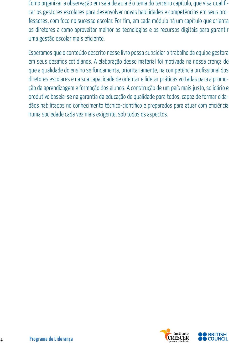 Esperamos que o conteúdo descrito nesse livro possa subsidiar o trabalho da equipe gestora em seus desafios cotidianos.