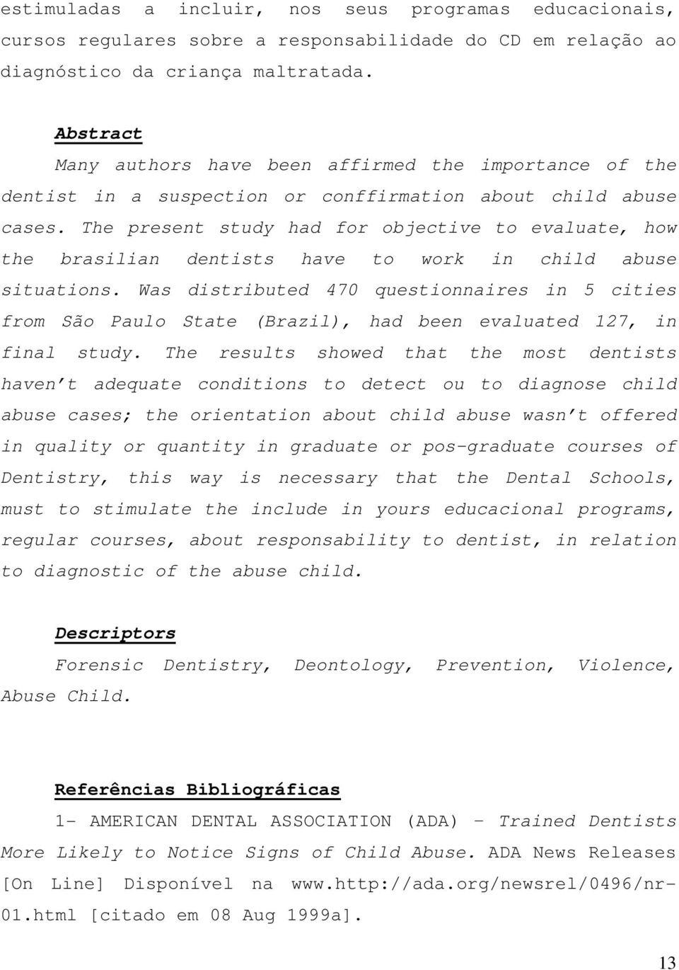 The present study had for objective to evaluate, how the brasilian dentists have to work in child abuse situations.
