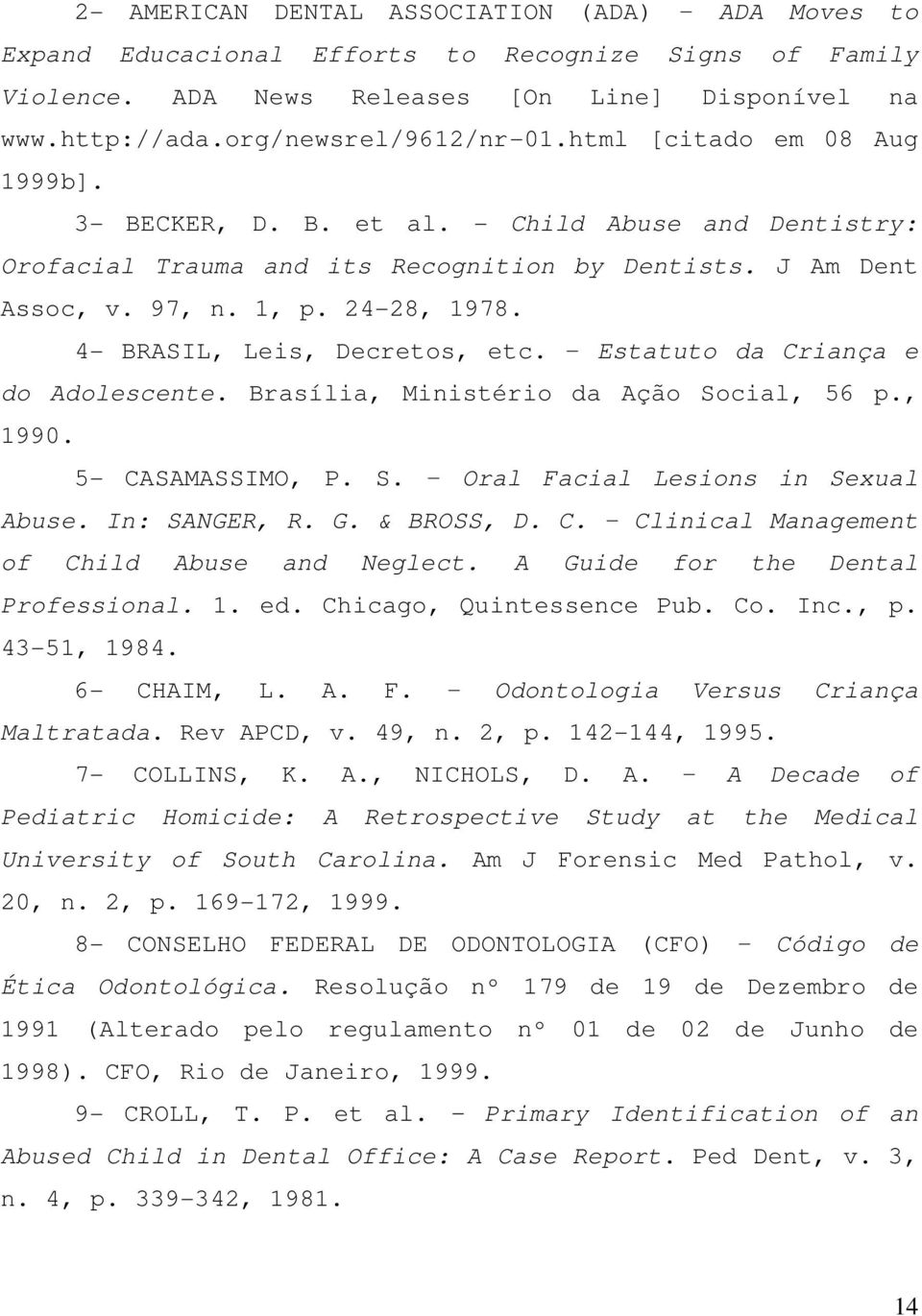 4- BRASIL, Leis, Decretos, etc. Estatuto da Criança e do Adolescente. Brasília, Ministério da Ação Social, 56 p., 1990. 5- CASAMASSIMO, P. S. Oral Facial Lesions in Sexual Abuse. In: SANGER, R. G.