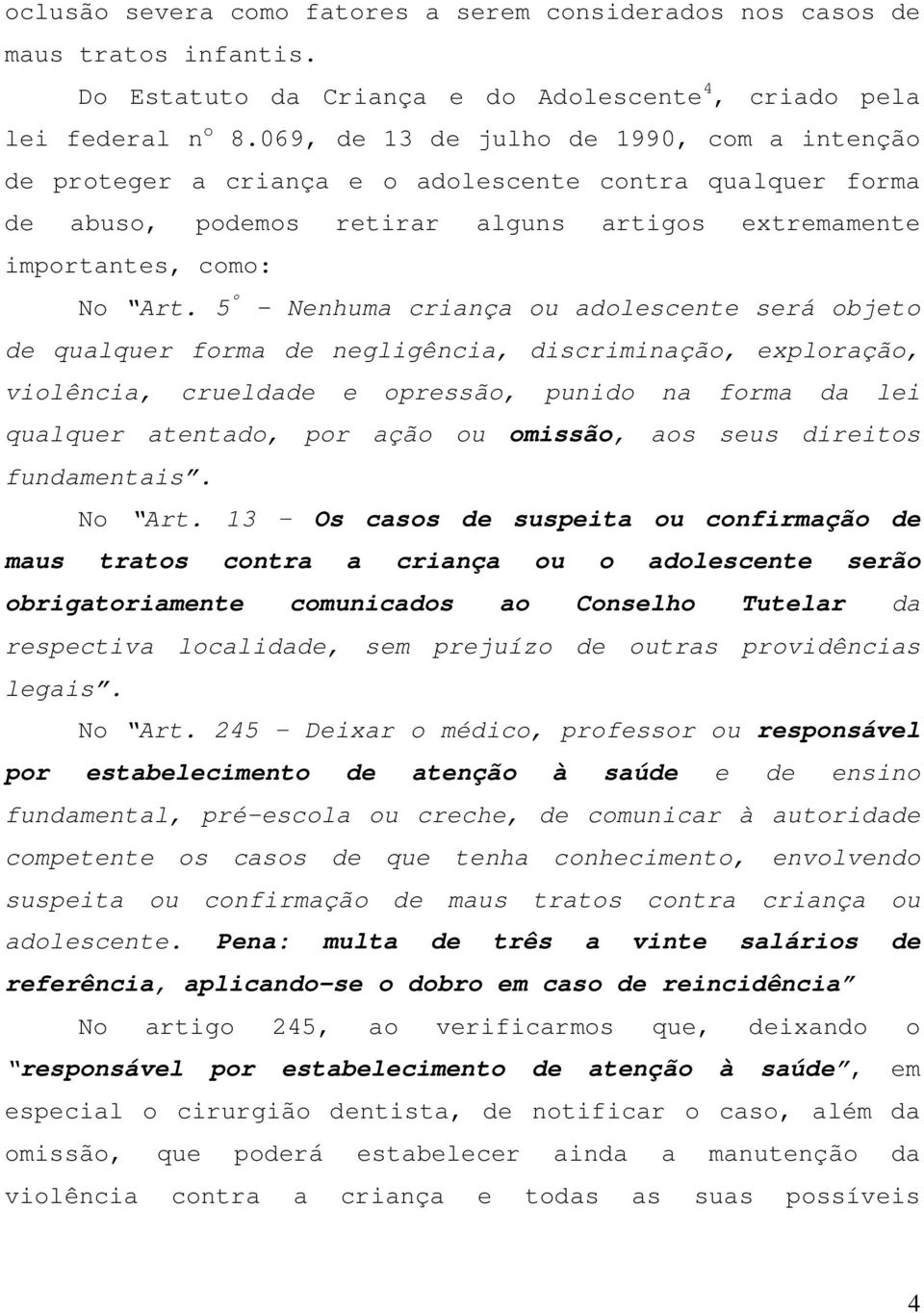 5 º - Nenhuma criança ou adolescente será objeto de qualquer forma de negligência, discriminação, exploração, violência, crueldade e opressão, punido na forma da lei qualquer atentado, por ação ou