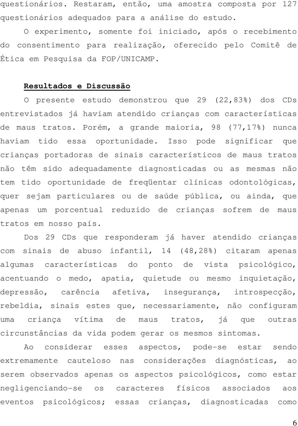 Resultados e Discussão O presente estudo demonstrou que 29 (22,83%) dos CDs entrevistados já haviam atendido crianças com características de maus tratos.