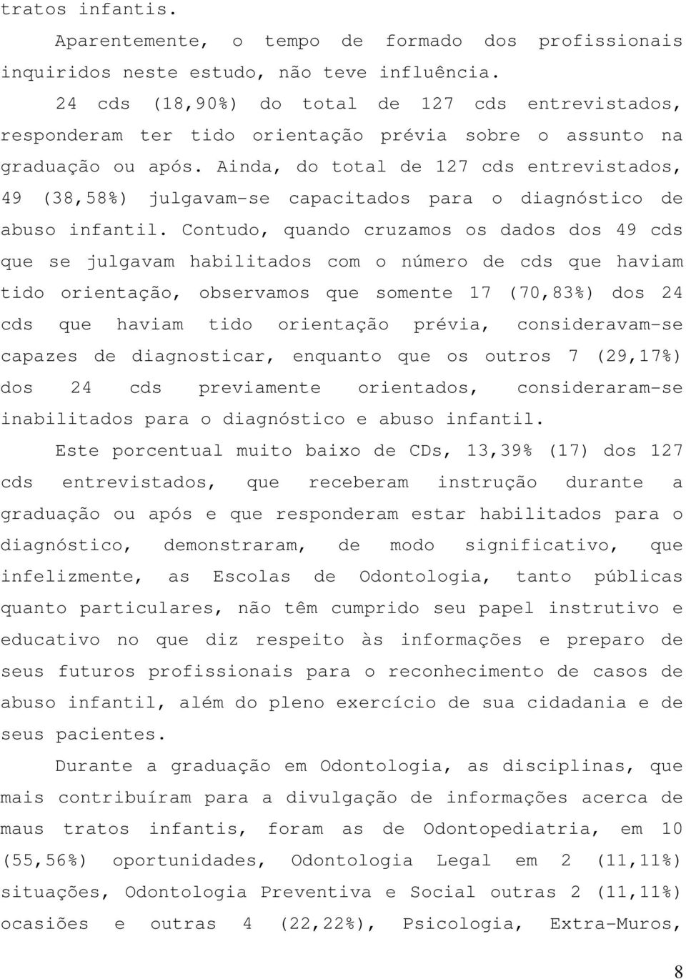 Ainda, do total de 127 cds entrevistados, 49 (38,58%) julgavam-se capacitados para o diagnóstico de abuso infantil.