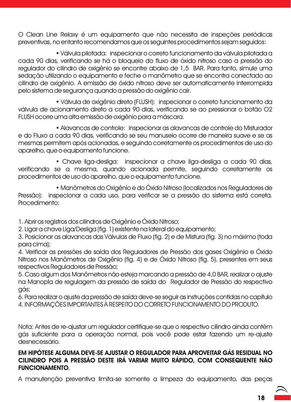 Para tanto, simule uma sedação utilizando o equipamento e feche o manômetro que se encontra conectado ao cilindro de oxigênio.