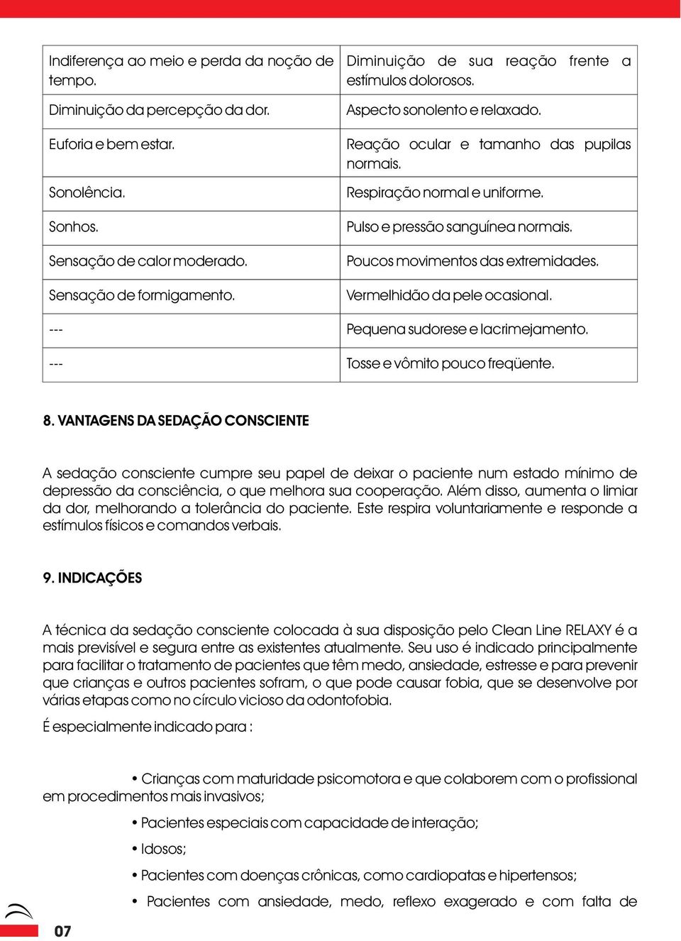 Pulso e pressão sanguínea normais. Poucos movimentos das extremidades. Vermelhidão da pele ocasional. Pequena sudorese e lacrimejamento. Tosse e vômito pouco freqüente. 8.