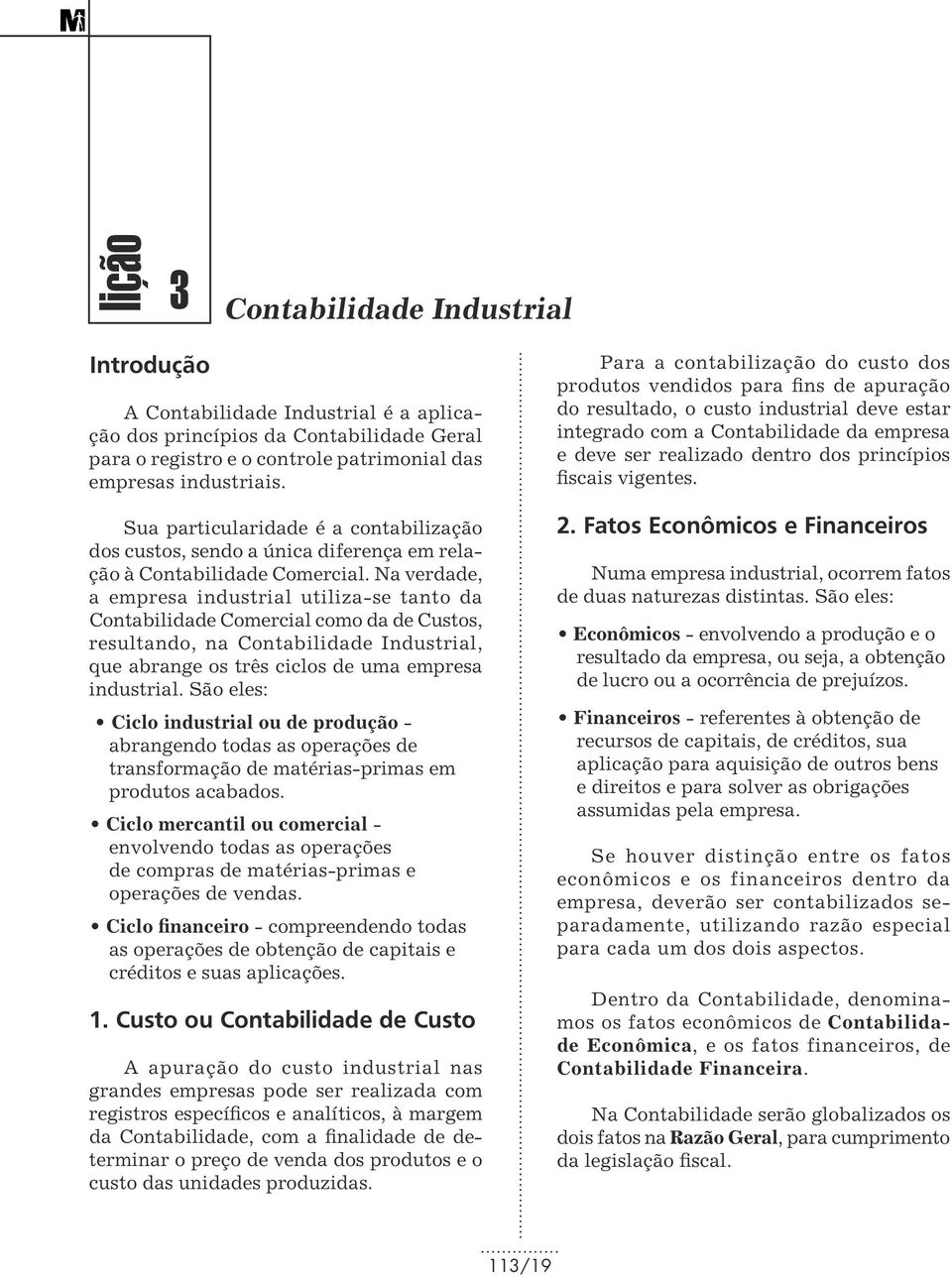 Na verdade, a empresa industrial utiliza-se tanto da Contabilidade Comercial como da de Custos, resultando, na Contabilidade Industrial, que abrange os três ciclos de uma empresa industrial.