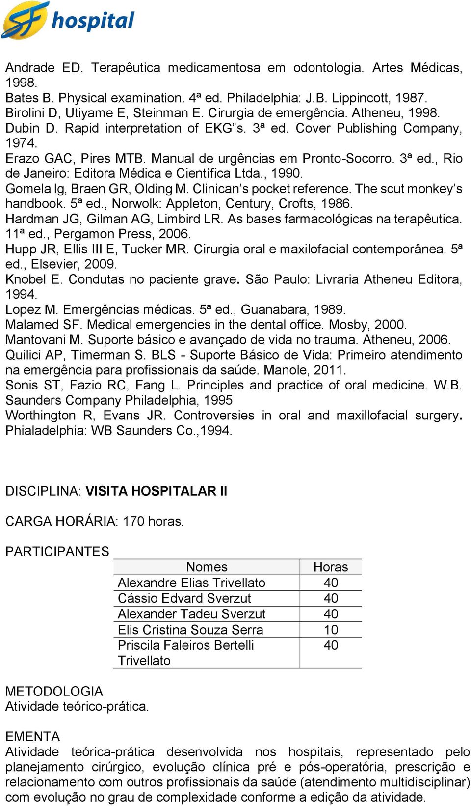 , 1990. Gomela lg, Braen GR, Olding M. Clinican s pocket reference. The scut monkey s handbook. 5ª ed., Norwolk: Appleton, Century, Crofts, 1986. Hardman JG, Gilman AG, Limbird LR.