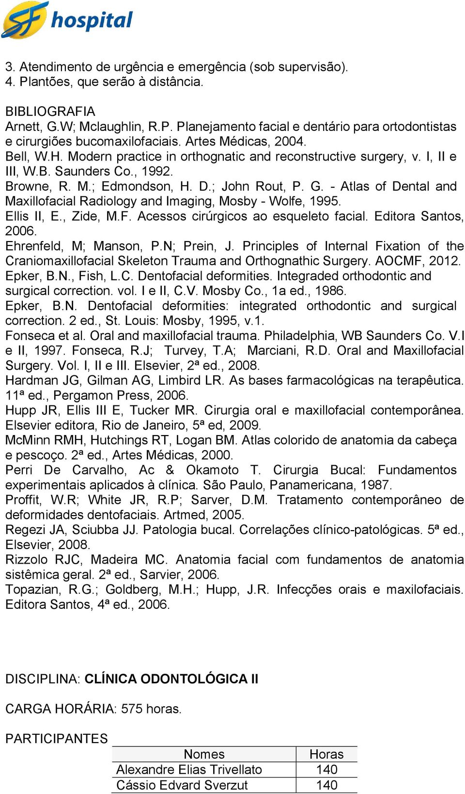 - Atlas of Dental and Maxillofacial Radiology and Imaging, Mosby - Wolfe, 1995. Ellis II, E., Zide, M.F. Acessos cirúrgicos ao esqueleto facial. Editora Santos, 2006. Ehrenfeld, M; Manson, P.