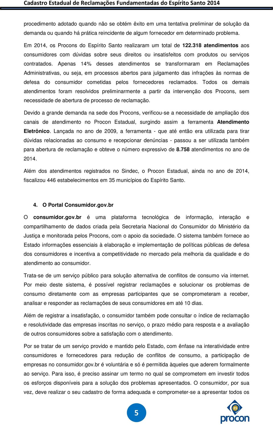 Apenas 14% desses atendimentos se transformaram em Reclamações Administrativas, ou seja, em processos abertos para julgamento das infrações às normas de defesa do consumidor cometidas pelos