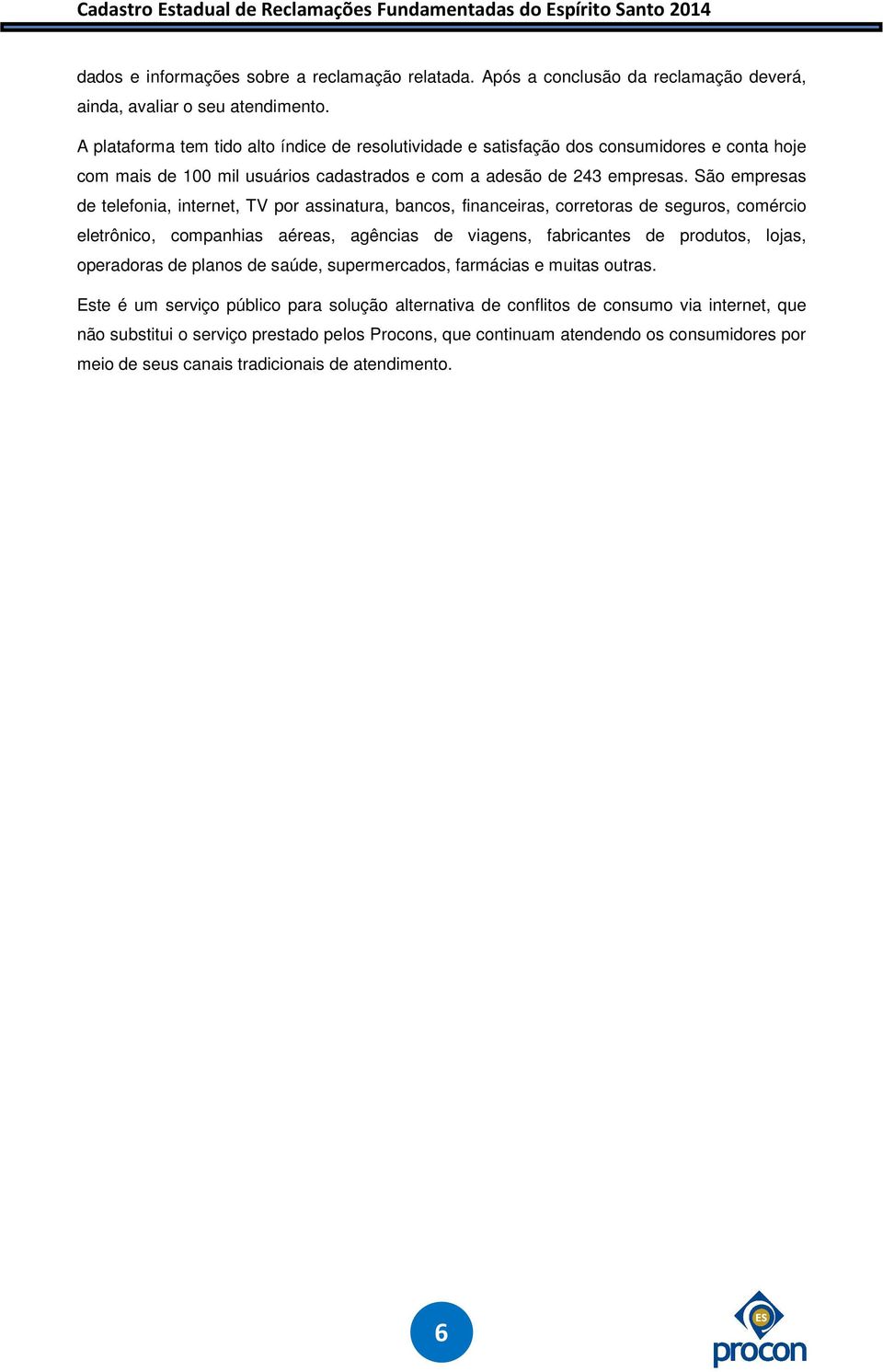 São empresas de telefonia, internet, TV por assinatura, bancos, financeiras, corretoras de seguros, comércio eletrônico, companhias aéreas, agências de viagens, fabricantes de produtos, lojas,