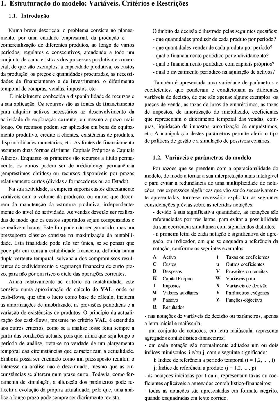 aendendo a odo um conjuno de caracerísicas dos rocessos roduivo e comercial, de que são exemlos: a caacidade roduiva, os cusos da rodução, os reços e quanidades rocuradas, as necessidades de