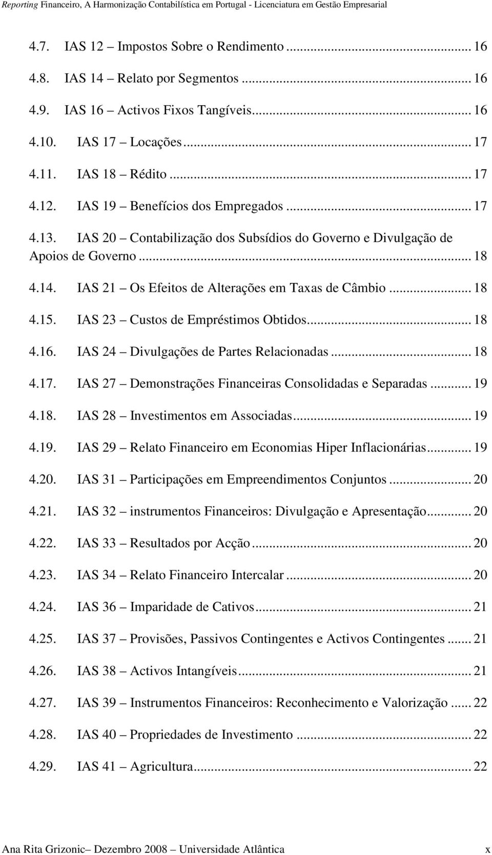 IAS 23 Custos de Empréstimos Obtidos... 18 4.16. IAS 24 Divulgações de Partes Relacionadas... 18 4.17. IAS 27 Demonstrações Financeiras Consolidadas e Separadas... 19 4.18. IAS 28 Investimentos em Associadas.