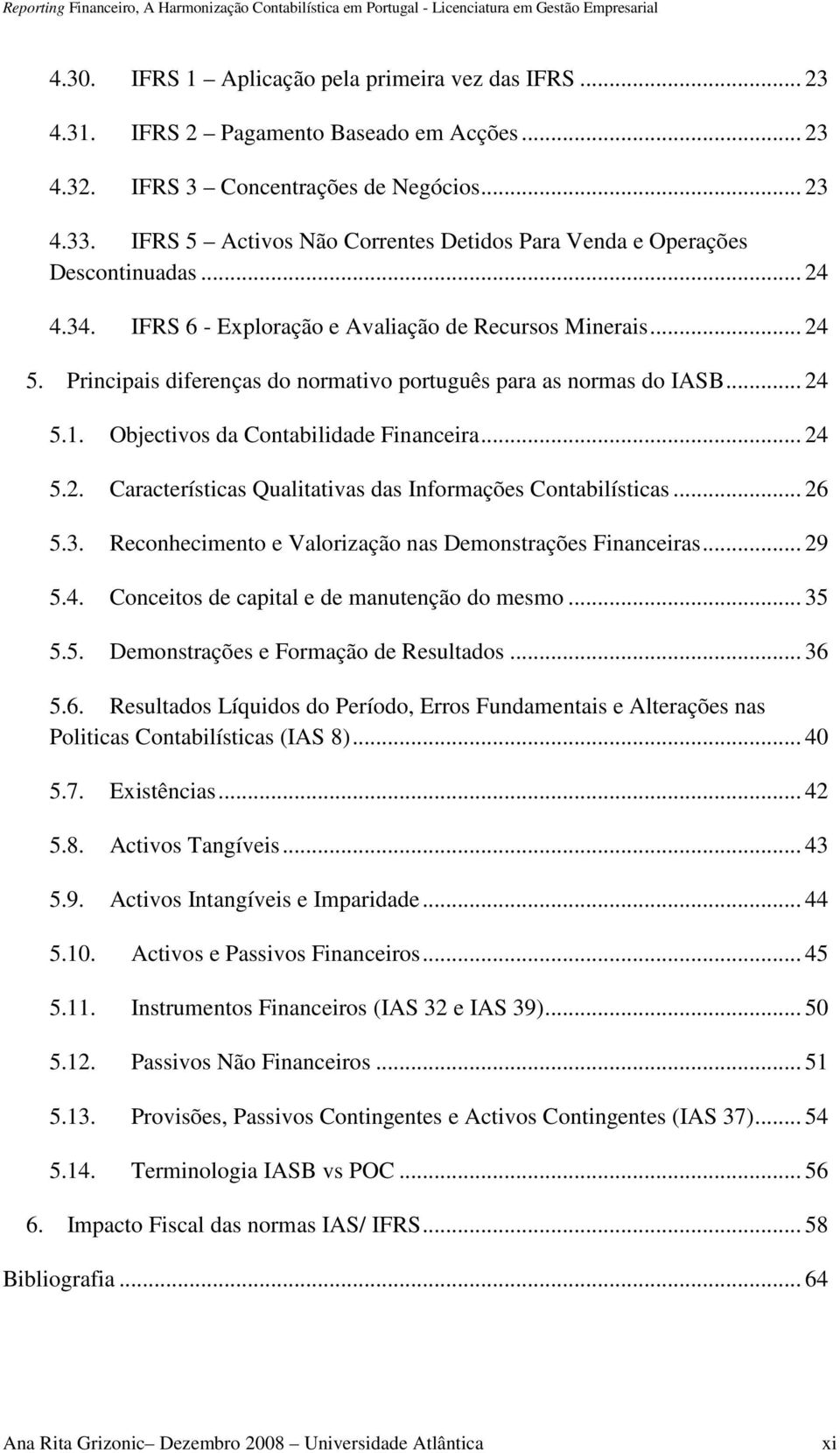 Principais diferenças do normativo português para as normas do IASB... 24 5.1. Objectivos da Contabilidade Financeira... 24 5.2. Características Qualitativas das Informações Contabilísticas... 26 5.3.