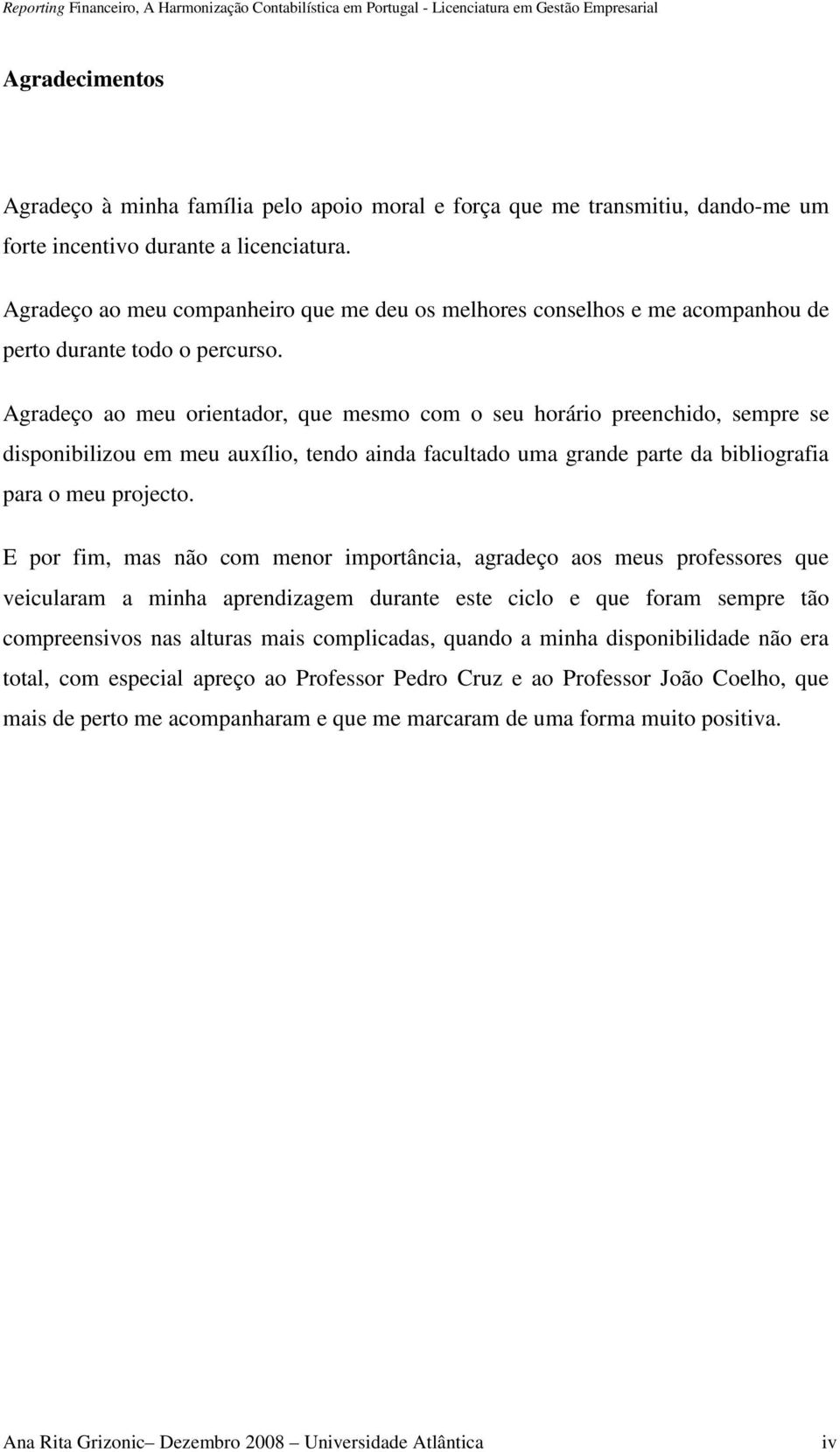 Agradeço ao meu orientador, que mesmo com o seu horário preenchido, sempre se disponibilizou em meu auxílio, tendo ainda facultado uma grande parte da bibliografia para o meu projecto.